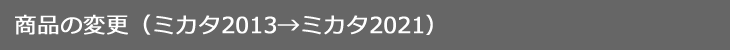 商品の変更(ミカタ2013→ミカタ2021)